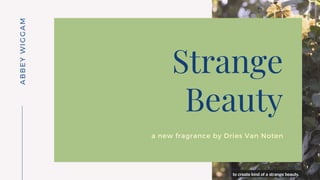 ABBEYWIGGAM
Strange
Beauty
a new fragrance by Dries Van Noten
 