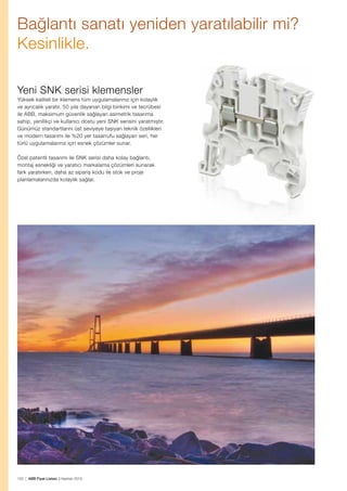 Bağlantı sanatı yeniden yaratılabilir mi?
Kesinlikle.
Yeni SNK serisi klemensler
Yüksek kaliteli bir klemens tüm uygulamalarınız için kolaylık
ve ayrıcalık yaratır. 50 yıla dayanan bilgi birikimi ve tecrübesi
ile ABB, maksimum güvenlik sağlayan asimetrik tasarıma
sahip, yenilikçi ve kullanıcı dostu yeni SNK serisini yaratmıştır.
Günümüz standartlarını üst seviyeye taşıyan teknik özellikleri
ve modern tasarımı ile %20 yer tasarrufu sağlayan seri, her
türlü uygulamalarınız için esnek çözümler sunar.
Özel patentli tasarımı ile SNK serisi daha kolay bağlantı,
montaj esnekliği ve yaratıcı markalama çözümleri sunarak
fark yaratırken, daha az sipariş kodu ile stok ve proje
planlamalarınızda kolaylık sağlar.

122 | ABB Fiyat Listesi 3 Haziran 2013

 