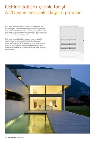 Elektrik dağıtımı şıklıkla tanıştı.
AT/U serisi kompakt dağıtım panoları
AT/U serisi kompakt dağıtım panoları, 125A’e kadar olan
elektrik dağıtım sistemlerine kalite ve güvenirliliğin yanı sıra
şıklığı da taşımaktadır. Radiuslu kenarları, parlak beyaz kabini
(RAL 9016) ve çekici kilit sistemiyle kompakt dağıtım panoları
dizaynında yeni bir standart yaratıyor.
AT/U serisi kompakt dağıtım panoları metal veya şeffaf
kapak ve özel renk seçenekleri ile tüm binalara uyum
sağlar. IP43 sıva üstü, IP31 sıva altı ve panel duvar montaj
imkânı ile tüm yüzeylere kolaylıkla uygulanabilirken geniş
aksesuar seçenekleri ile montajda zaman ve işçilik tasarrufu
sağlamaktadır.

158 | ABB Fiyat Listesi 3 Haziran 2013

 