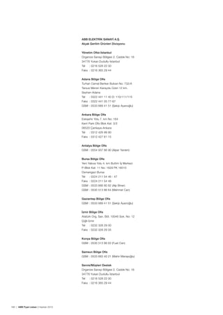 ABB ELEKTRİK SANAYİ A.Ş.
Alçak Gerilim Ürünleri Divizyonu
Yönetim Ofisi-İstanbul
Organize Sanayi Bölgesi 2. Cadde No: 16
34776 Yukarı Dudullu-İstanbul
Tel	

: 0216 528 22 00

Faks	 : 0216 365 29 44
Adana Bölge Ofis
Turhan Cemal Beriker Bulvarı No: 732/A
Tarsus Mersin Karayolu Üzeri 12 km.
Seyhan-Adana
Tel	

: 0322 441 11 40 D: 110/111/115

Faks	 : 0322 441 05 77-67
GSM	 : 0533 689 41 51 (Şekip Ayanoğlu)
Ankara Bölge Ofis
Eskişehir Yolu 7. km No: 164
Kent Park Ofis Blok Kat: 3/3
06520 Çankaya-Ankara
Tel	

: 0312 426 99 90

Faks	 : 0312 427 81 15
Antalya Bölge Ofis
GSM	 : 0554 937 66 90 (Alper Yardım)
Bursa Bölge Ofis
Yeni Yalova Yolu 4. km Buttim İş Merkezi
P-Blok Kat: 11 No: 1629 PK 16010
Osmangazi-Bursa
Tel	

: 0224 211 54 46 - 47

Faks	 : 0224 211 54 48
GSM	 : 0533 666 80 82 (Alp Biner)
GSM	 : 0530 513 86 64 (Mehmet Can)
Gaziantep Bölge Ofis
GSM	 : 0533 689 41 51 (Şekip Ayanoğlu)
İzmir Bölge Ofis
Atatürk Org. San. Böl. 10046 Sok. No: 12
Çiğli-İzmir
Tel	

: 0232 328 29 00

Faks	 : 0232 328 29 05
Konya Bölge Ofis
GSM	 : 0530 513 86 63 (Fuat Can)
Samsun Bölge Ofis
GSM	 : 0533 683 40 21 (Mahir Maraşoğlu)
Servis/Müşteri Destek
Organize Sanayi Bölgesi 2. Cadde No: 16
34776 Yukarı Dudullu-İstanbul
Tel	

: 0216 528 22 00

Faks	 : 0216 365 29 44

160 | ABB Fiyat Listesi 3 Haziran 2013

 
