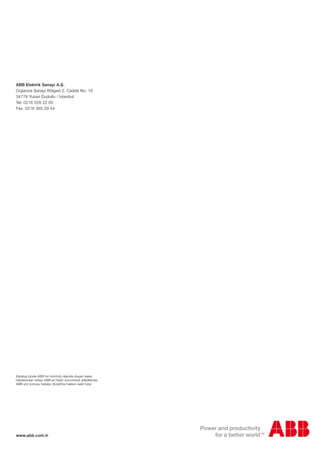 ABB Alçak gerilim ürünleri fiyat listesi

ABB Elektrik Sanayi A.Ş.
Organize Sanayi Bölgesi 2. Cadde No: 16
34776 Yukarı Dudullu / İstanbul
Tel: 0216 528 22 00
Fax: 0216 365 29 44

3 Haziran 2013
3 Haziran 2013

Alçak gerilim ürünleri
Fiyat listesi

Katalog içinde ABB’nin kontrolü dışında oluşan baskı
hatalarından dolayı ABB’ye hiçbir sorumluluk atfedilemez.
ABB söz konusu hataları düzeltme hakkını saklı tutar.

www.abb.com.tr

 