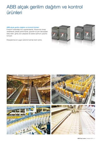 ABB alçak gerilim dağıtım ve kontrol 	
ürünleri
ABB alçak gerilim dağıtım ve kontrol ürünleri
Enerjinin kullanıldığı tüm uygulamalarda, ihtiyacınıza cevap 	
verebilecek yüksek performanslı, güvenilir ve yeni teknolojileri
takip eden; geniş ürün yelpazesi ile sizlere optimum çözümü
sunuyor.
İhtiyaçlarınıza en uygun çözümü bulmak bizim işimiz.

ABB Fiyat Listesi 3 Haziran 2013 | 1

 