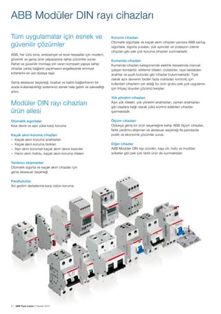 ABB Modüler DIN rayı cihazları
Tüm uygulamalar için esnek ve
güvenilir çözümler
ABB, her türlü bina, endüstriyel ve ticari tesisatlar için modern,
güvenilir ve geniş ürün yelpazesine sahip çözümler sunar.
Rahat ve güvenilir montaja izin veren kompakt yapıya sahip
cihazlar yanlış bağlantı yapılmasını engelleyerek emniyet
kriterlerini en üst düzeye taşır.
Geniş aksesuar seçeneği, busbar ve kablo bağlantısının bir
arada kullanılabilirliği sisteminizi esnek hale getirir ve işlevselliği
artırır.

Modüler DIN rayı cihazları 		
ürün ailesi
Otomatik sigortalar
Kısa devre ve aşırı yüke karşı koruma
Kaçak akım koruma cihazları
– Kaçak akım koruma anahtarları
– Kaçak akım koruma blokları
– Aşırı akım korumalı kaçak akım devre kesiciler
– Harici akım trafolu, kaçak akım koruma röleleri
Yardımcı ekipmanlar
Otomatik sigorta ve kaçak akım cihazları için 		
geniş aksesuar seçeneği
Parafudurlar
Ani gerilim darbelerine karşı üstün koruma

2 | ABB Fiyat Listesi 3 Haziran 2013

Koruma cihazları
Otomatik sigortalar ve kaçak akım cihazları yanısıra ABB kartuş
sigortalar, sigorta yuvaları, yük ayırıcılar ve izolasyon izleme
cihazları gibi pek çok koruma cihazları sunmaktadır.
Kumanda cihazları
Kumanda cihazları kategorisinde elektrik tesisatında manuel
çalışan kontaktör, kilitleme röleleri, izolatörler, raya takılabilen
anahtar ve push butonlar gibi cihazlar bulunmaktadır. Tipik
olarak aynı devrenin birden fazla noktadan kontrolü için
kullanılan cihazların yer aldığı bu ürün grubu pek çok uygulama
için ihtiyaç duyulan çözümü karşılar.
Yük yönetim cihazları
Aşırı yük röleleri, yük yönetim anahtarları, zaman anahtarları
gibi olaylara bağlı olarak yükü kontrol edebilen cihazları
içermektedir.
Ölçüm cihazları
Oldukça geniş bir ürün seçeneğine sahip ABB ölçüm cihazları,
farklı yardımcı ekipman ve aksesuar seçeneği ile panolarda
pratik ve ekonomik çözümler sunar.
Diğer cihazlar
ABB Modüler DIN rayı ürünleri, kapı zili, trafo ve modüler
soketler gibi pek çok farklı ürün de sunmaktadır.

 
