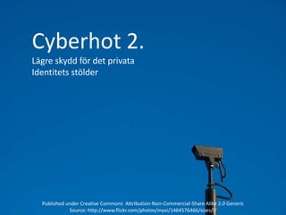 Cyberhot 2.<br />Lägre skydd för det privata<br />Identitets stölder<br />Published under Creative Commons  Attribution-No...