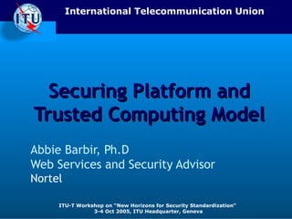 Securing Platform and Trusted Computing Model Abbie Barbir, Ph.D Web Services and Security Advisor   Nortel 