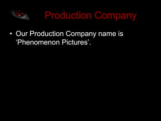 • Our Production Company name is
  ‘Phenomenon Pictures’.
 