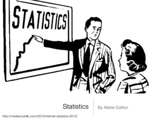 Statistics    By Abbie Cotton

http://mediacrushllc.com/2012/internet-statistics-2012/
 