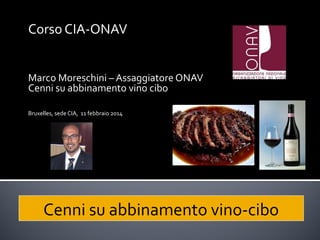 Corso CIA-ONAV
Marco Moreschini – Assaggiatore ONAV
Cenni su abbinamento vino cibo
Bruxelles, sede CIA, 11 febbraio 2014

Cenni su abbinamento vino-cibo

 