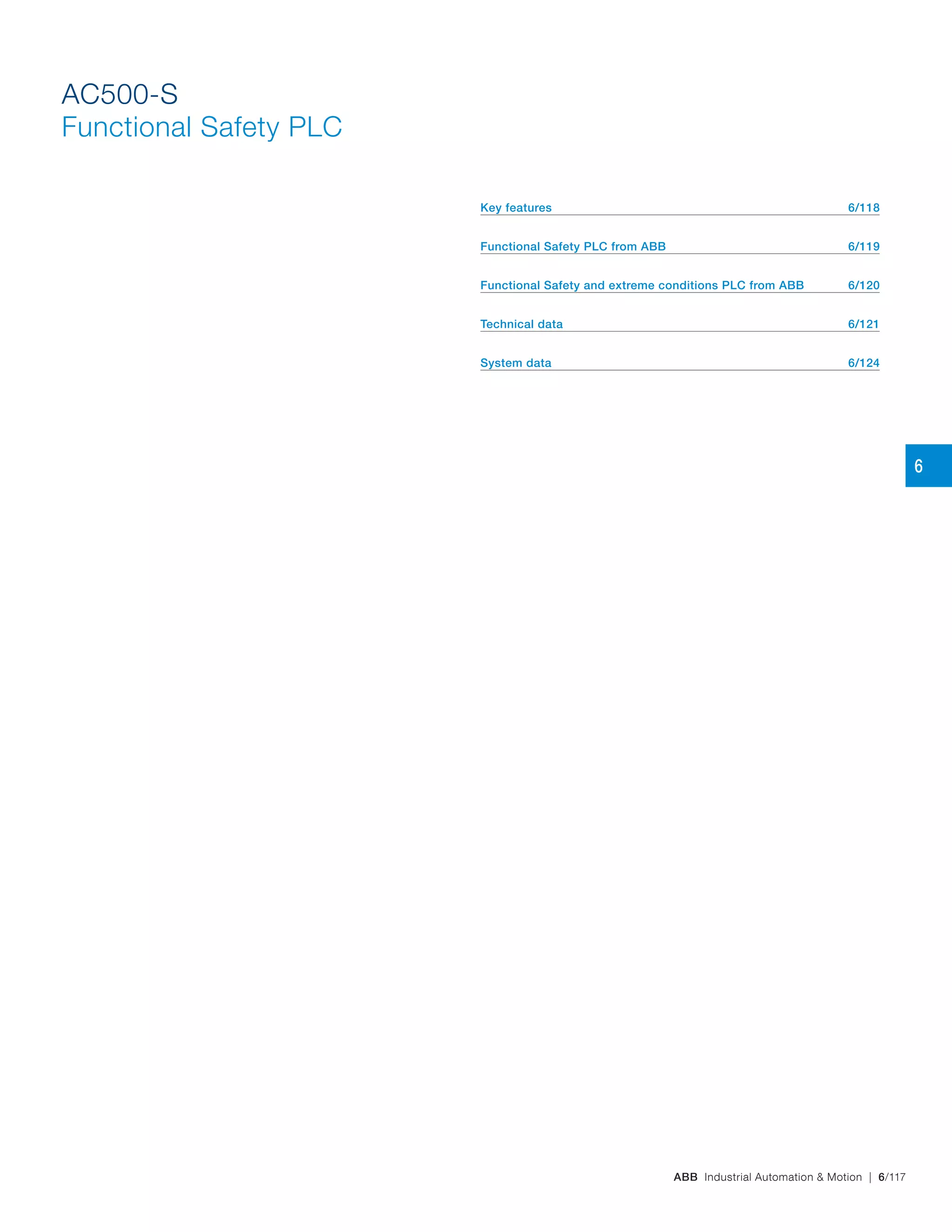 ABB Industrial Automation & Motion | 6/117
AC500-S
Functional Safety PLC
Key features 6/118
Functional Safety PLC from ABB 6/119
Functional Safety and extreme conditions PLC from ABB 6/120
Technical data 6/121
System data 6/124
6
 