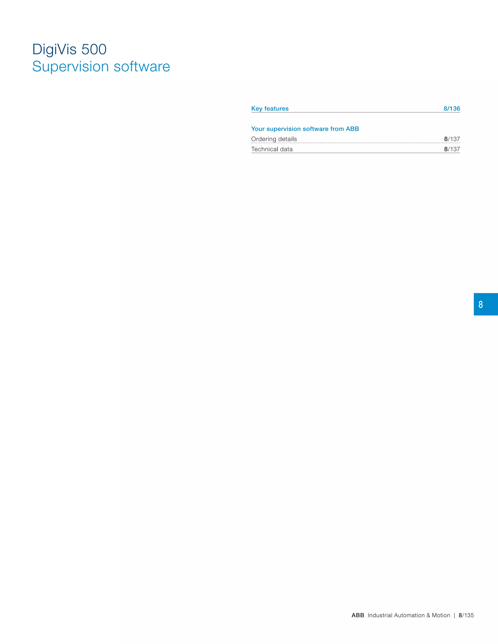 ABB Industrial Automation & Motion | 8/135
DigiVis 500
Supervision software
Key features 8/136
Your supervision software from ABB
Ordering details 8/137
Technical data 8/137
8
 