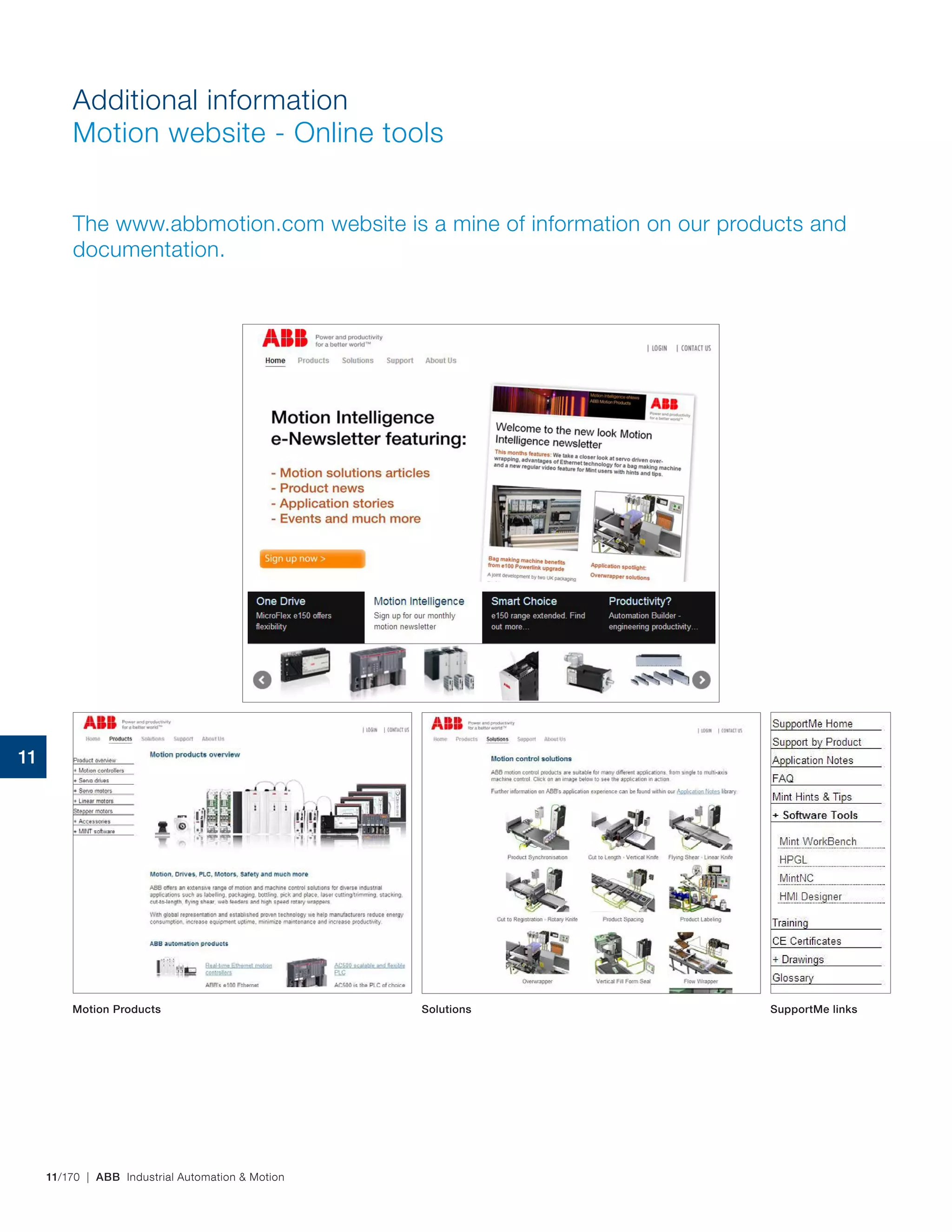 11/170 | ABB Industrial Automation & Motion
Additional information
Motion website - Online tools
The www.abbmotion.com website is a mine of information on our products and
documentation.
Motion Products Solutions SupportMe links
11
 