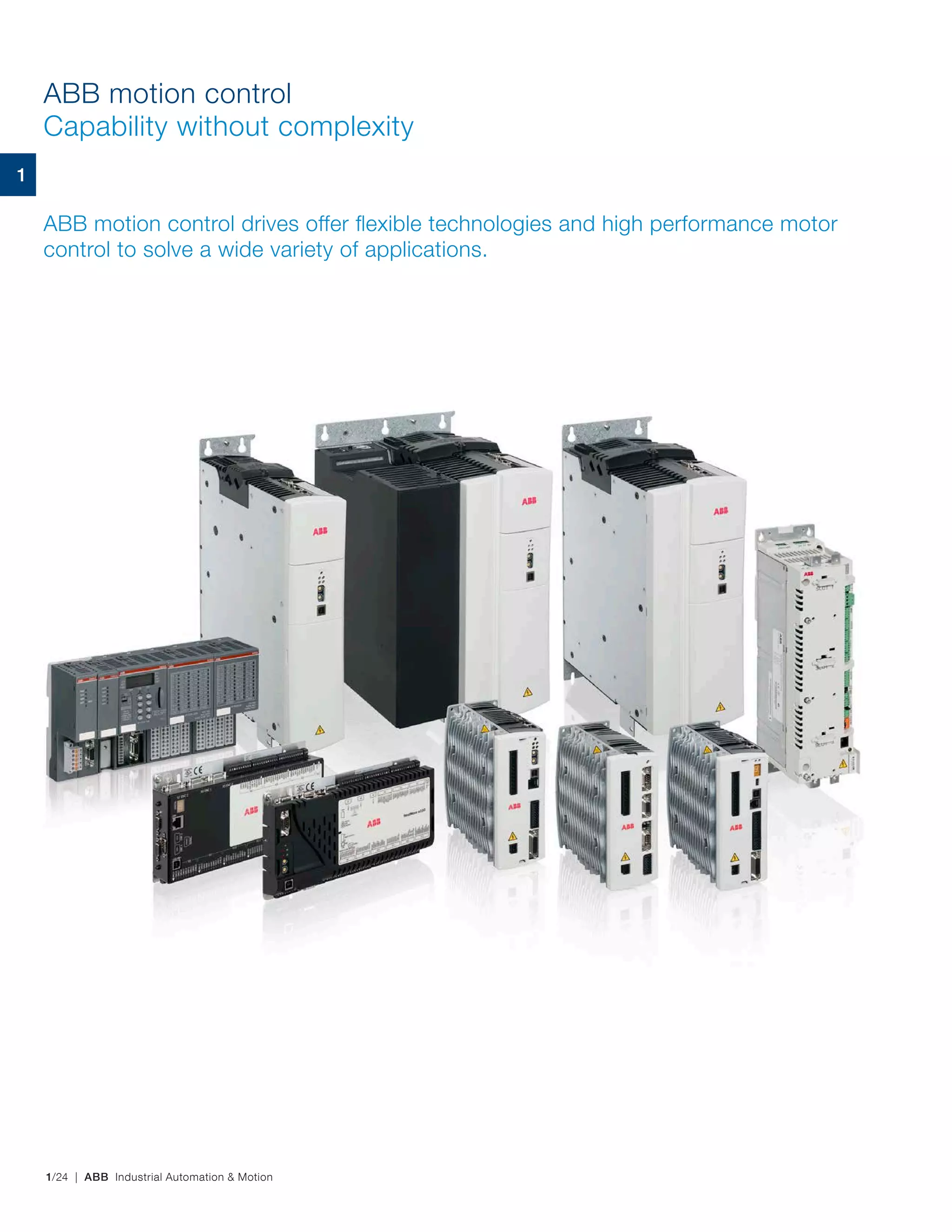 1/24 | ABB Industrial Automation & Motion
ABB motion control drives offer flexible technologies and high performance motor
control to solve a wide variety of applications.
ABB motion control
Capability without complexity
1
 