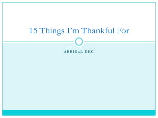 15 Things I’m Thankful For

         ABBIGAL DEC
 
