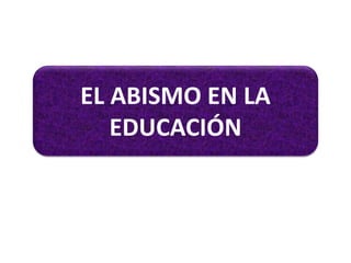 EL ABISMO EN LA
EDUCACIÓN
 
