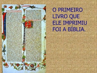 O PRIMEIRO LIVRO QUE ELE IMPRIMIU FOI A BÍBLIA. 