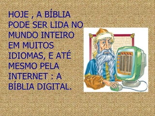 HOJE , A BÍBLIA PODE SER LIDA NO MUNDO INTEIRO EM MUITOS IDIOMAS, E ATÉ MESMO PELA INTERNET : A BÍBLIA DIGITAL. 