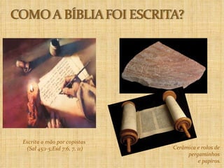 Escrita a mão por copistas  (Sal 45:1-5;Esd 7:6, 7, 11) Cerâmica e rolos de  pergaminhos  e papiros. 