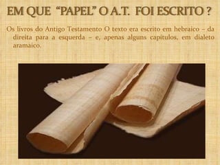 Os livros do Antigo Testamento O texto era escrito em hebraico – da direita para a esquerda – e, apenas alguns capítulos, em dialeto aramaico.  