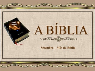 A BÍBLIA
Setembro – Mês da Bíblia
 