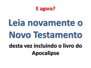 E agora?

Leia novamente o
Novo Testamento
desta vez incluindo o livro do
Apocalipse

 