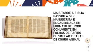 MAIS TARDE A BÍBLIA
PASSOU A SER
MANUSCRITA E
ENCADERNADA EM
FORMATO DE LIVRO
COMUMENTE EM
FOLHAS DE PAPIRO
OU SIMILAR E CAPAS
DE COURO ANIMAL
 