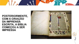 POSTERIORMENTE,
COM A CRIAÇÃO
DA IMPRENSA
ESCRITA, A BÍBLIA
COMEÇOU A SER
IMPRESSA
 