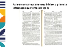 Para encontrarmos um texto bíblico, a primeira
informação que temos de ter é:
 