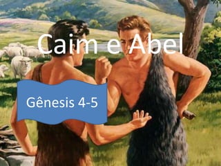 Caim e Abel
Gênesis 4-5
 