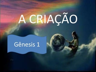 A CRIAÇÃO
Gênesis 1
 