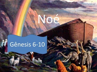 Noé
Gênesis 6-10
 