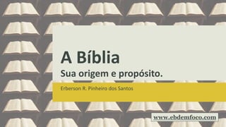 A Bíblia
Sua origem e propósito.
Erberson R. Pinheiro dos Santos
www.ebdemfoco.com
 