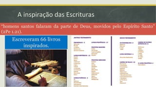 A inspiração das Escrituras
“homens santos falaram da parte de Deus, movidos pelo Espírito Santo”
(2Pe 1.21).
Escreveram 66 livros
inspirados.
 