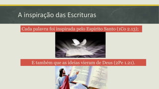 A inspiração das Escrituras
E também que as ideias vieram de Deus (2Pe 1.21).
Cada palavra foi inspirada pelo Espírito Santo (1Co 2.13);
 