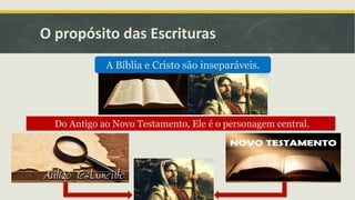 O propósito das Escrituras
A Bíblia e Cristo são inseparáveis.
Do Antigo ao Novo Testamento, Ele é o personagem central.
 