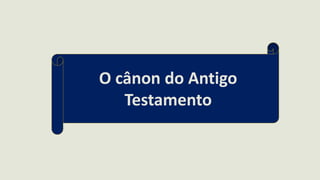 O cânon do Antigo
Testamento
 