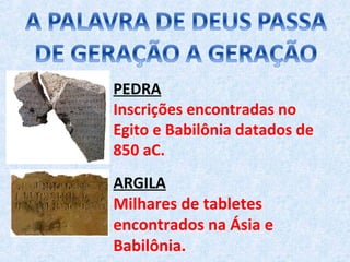PEDRA
Inscrições encontradas no
Egito e Babilônia datados de
850 aC.
ARGILA
Milhares de tabletes
encontrados na Ásia e
Babilônia.
 