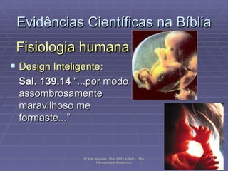 Evidências Científicas na Bíblia Fisiologia humana Design Inteligente : Sal. 139.14  “...por modo assombrosamente maravilhoso me formaste...” Pr Ivair Augusto - Dist. ARF - USeB -  DSA Farmacêutico Bioquímico 