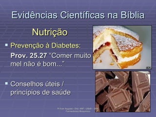 Evidências Científicas na Bíblia Nutrição Prevenção à Diabetes: Prov. 25.27  “Comer muito mel não é bom...” Conselhos úteis / princípios de saúde Pr Ivair Augusto - Dist. ARF - USeB -  DSA Farmacêutico Bioquímico 