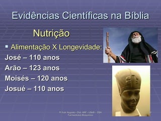 Evidências Científicas na Bíblia Nutrição Alimentação X Longevidade:  José – 110 anos Arão – 123 anos Moisés – 120 anos Josué – 110 anos Pr Ivair Augusto - Dist. ARF - USeB -  DSA Farmacêutico Bioquímico 