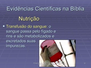 Evidências Científicas na Bíblia Nutrição Transfusão do sangue:  o sangue passa pelo fígado e rins e são metabolizados e excretados suas impurezas.   Pr Ivair Augusto - Dist. ARF - USeB -  DSA Farmacêutico Bioquímico 