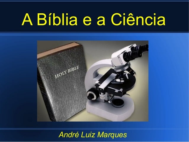 A Bíblia e a Ciência
André Luiz Marques
 