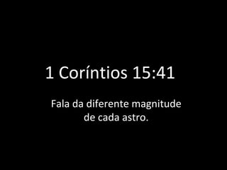 1 Coríntios 15:41 Fala da diferente magnitude de cada astro. 