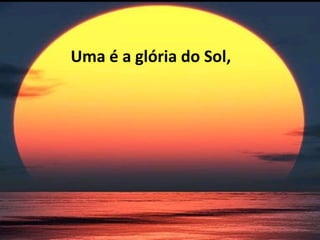 Uma é a glória do Sol, 