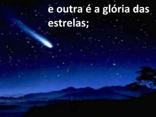 e outra é a glória das estrelas; 
