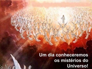 Um dia conheceremos os mistérios do Universo! 