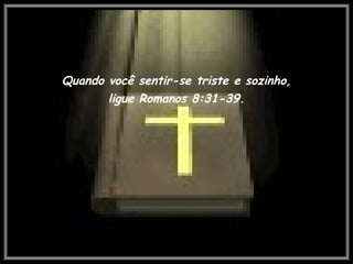 Quando você sentir-se triste e sozinho, ligue Romanos 8:31-39. 