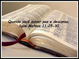 Quando você quiser paz e descanso,  ligue Mateus 11:25-30. 