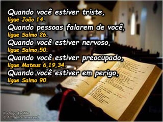 Quando você estiver triste,
Quando pessoas falarem de você,
Quando você estiver nervoso,
Quando você estiver preocupado,
Quando você estiver em perigo,
 