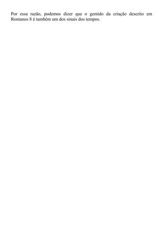 Por essa razão, podemos dizer que o gemido da criação descrito em
Romanos 8 é também um dos sinais dos tempos.
 