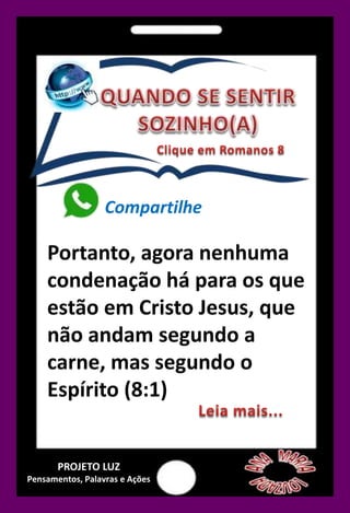 Compartilhe
Portanto, agora nenhuma
condenação há para os que
estão em Cristo Jesus, que
não andam segundo a
carne, mas segundo o
Espírito (8:1)
PROJETO LUZ
Pensamentos, Palavras e Ações
 